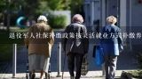 退役军人社保补缴政策按灵活就业方式补缴养老保险怎