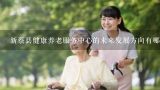 新蔡县健康养老服务中心的未来发展方向有哪些?