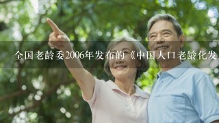 全国老龄委2006年发布的《中国人口老龄化发展趋势预测研究报告》指出，到2020年，老年人口将达到<br/>2、48亿...