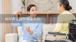 咸阳养老院环境最好的？