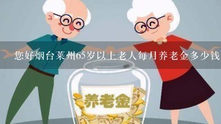 您好烟台莱州65岁以上老人每月养老金多少钱？