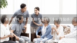 本讲提到，进入老龄社会的三个阶段包括()。