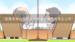 温都水城金手杖老年养老公寓的服务怎么样?