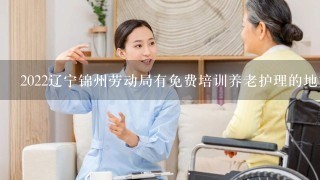 2022辽宁锦州劳动局有免费培训养老护理的地方吗