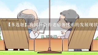 【多选题】我国社会养老服务体系的发展现状包括哪些?