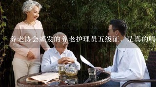 养老协会颁发的养老护理员五级证，是真的吗？