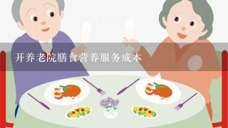 开养老院膳食营养服务成本