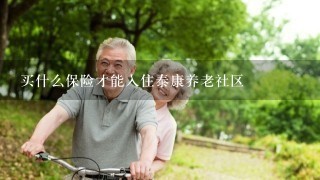 买什么保险才能入住泰康养老社区