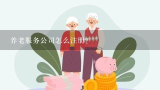 养老服务公司怎么注册？