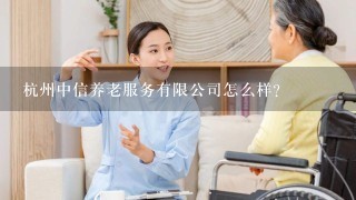 杭州中信养老服务有限公司怎么样？