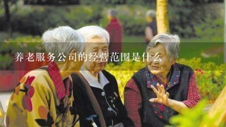 养老服务公司的经营范围是什么