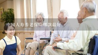 中国人寿养老保险哪款最好