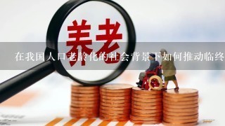 在我国人口老龄化的社会背景下如何推动临终关怀事业