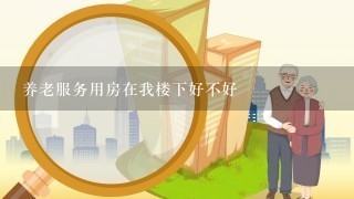 养老服务用房在我楼下好不好