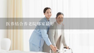 医养结合养老院哪家最好