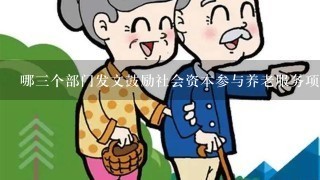 哪三个部门发文鼓励社会资本参与养老服务项目？