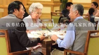 医养结合养老院哪家最好?北京有几家医养结合的养护机构