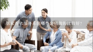 居家养老服务系统哪个公司做的比较好？