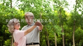 农村老人的养老困境怎么办？