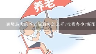 襄樊最大的养老院服务怎么样?收费多少?襄阳养老院?老人公寓?老年大学?