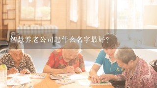 智慧养老公司起什么名字最好？