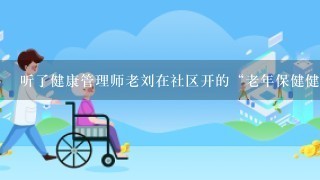 听了健康管理师老刘在社区开的“老年保健健康教育课”，退休居民王大妈对自己的高血压病的严重后果以及防控高血压的健康生活方式...