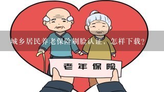 城乡居民养老保险刷脸认证，怎样下载？