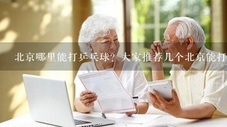 北京哪里能打乒乓球？大家推荐几个北京能打乒乓球的