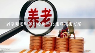 居家养老服务中心标准化建设实施方案