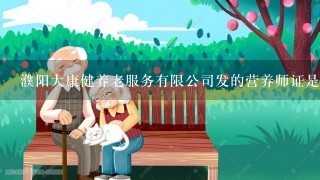 濮阳大康健养老服务有限公司发的营养师证是真的假的