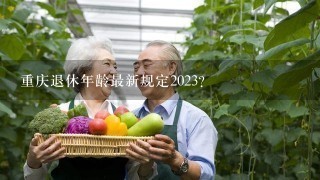 重庆退休年龄最新规定2023？