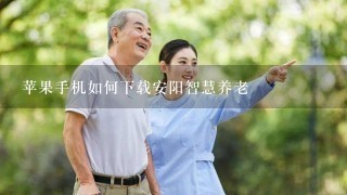 苹果手机如何下载安阳智慧养老