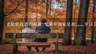 老龄化社会的标准,发展中国家是指____岁以上人口占总人口比例的____以上。