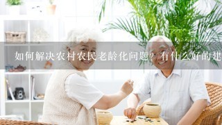 如何解决农村农民老龄化问题？有什么好的建议？