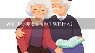 居家 开办养老公司的手续有什么？