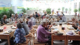 社区居民基本养老保险怎么办理