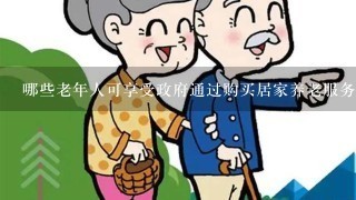 哪些老年人可享受政府通过购买居家养老服务的方式提供帮助?请帮忙给出正确答案和分析，谢谢！