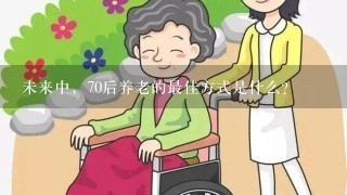 未来中，70后养老的最佳方式是什么？