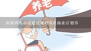 拓展训练基地建设规划项目商业计划书