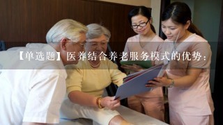 【单选题】医养结合养老服务模式的优势: