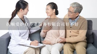 抚顺爱护介养老服务有限公司好不好