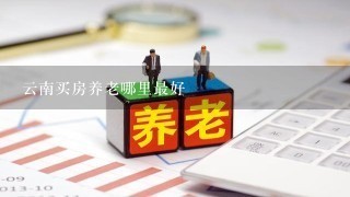 云南买房养老哪里最好