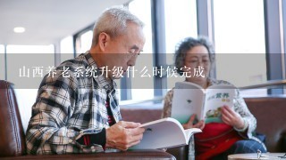 山西养老系统升级什么时候完成