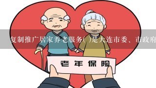 复制推广居家养老服务( )是大连市委、市政府确定的重点民生工程之一。A “医养结合”B“日间照料”C“林海模式”D“邻里...