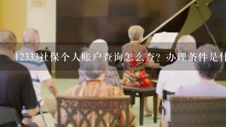 12333社保个人账户查询怎么查？办理条件是什么？