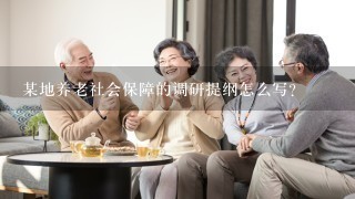 某地养老社会保障的调研提纲怎么写？