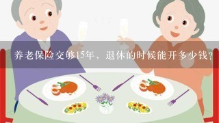 养老保险交够15年，退休的时候能开多少钱？？？