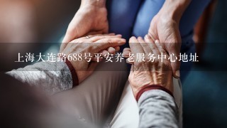 上海大连路688号平安养老服务中心地址