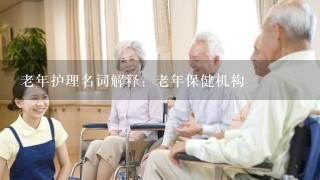 老年护理名词解释：老年保健机构