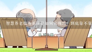 智慧养老服务系统是如何实现的？到底靠不靠谱